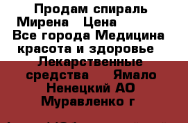 Продам спираль Мирена › Цена ­ 7 500 - Все города Медицина, красота и здоровье » Лекарственные средства   . Ямало-Ненецкий АО,Муравленко г.